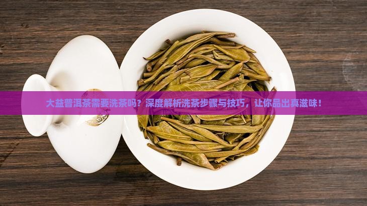 大益普洱茶需要洗茶吗