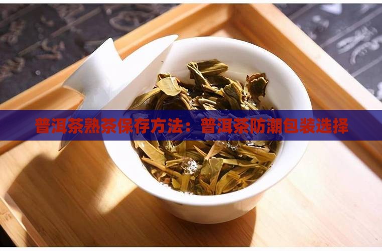 普洱茶熟茶用什么装防潮