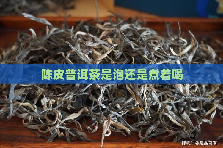 陈皮普洱茶是泡还是煮着喝