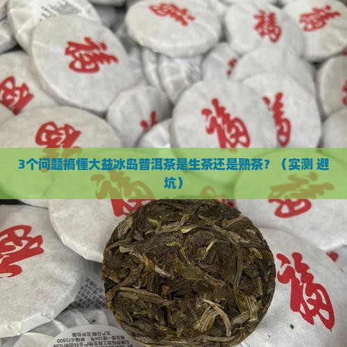 大益冰岛普洱茶是生茶还是熟茶