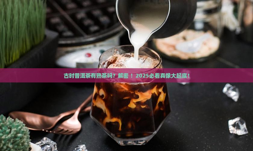 古时普洱茶有熟吗