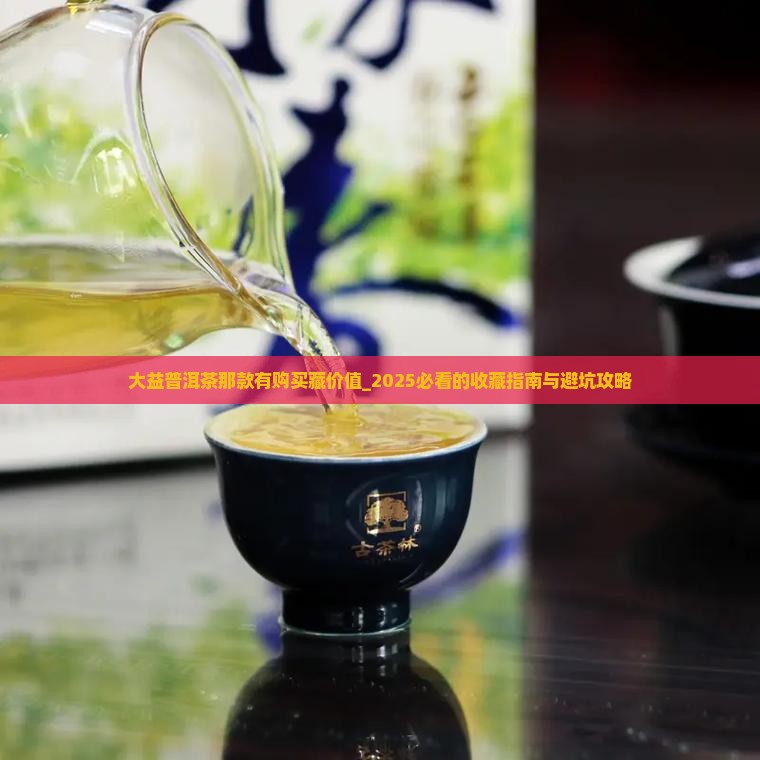 大益普洱茶那款有购买藏价值