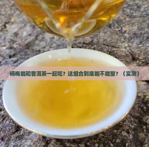 杨梅可以和普洱茶一起吃吗