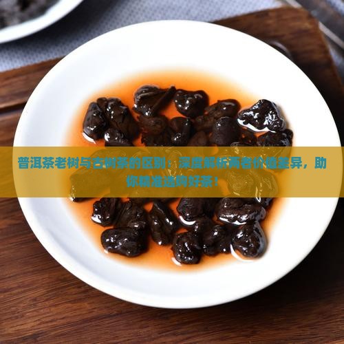 普洱茶老树与古树茶的区别