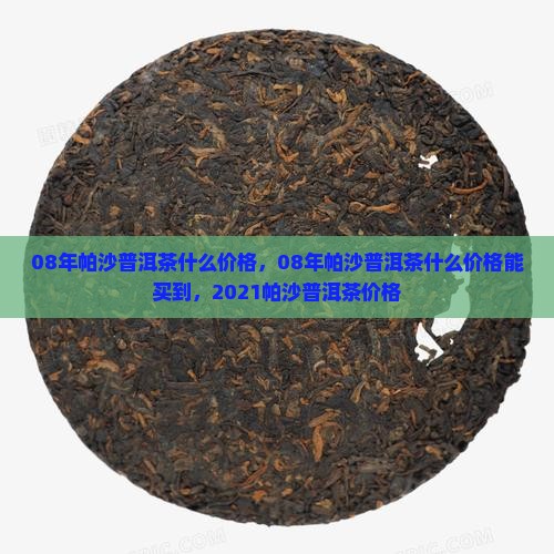 08年帕沙普洱茶什么价格