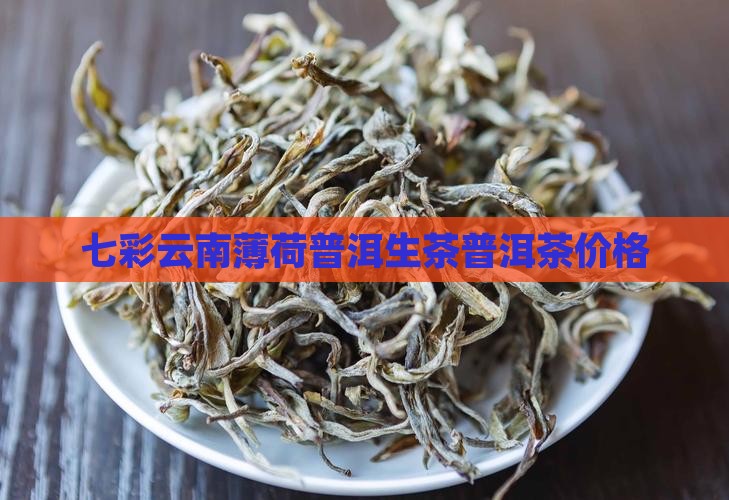 七彩云南薄荷塘普洱茶价格