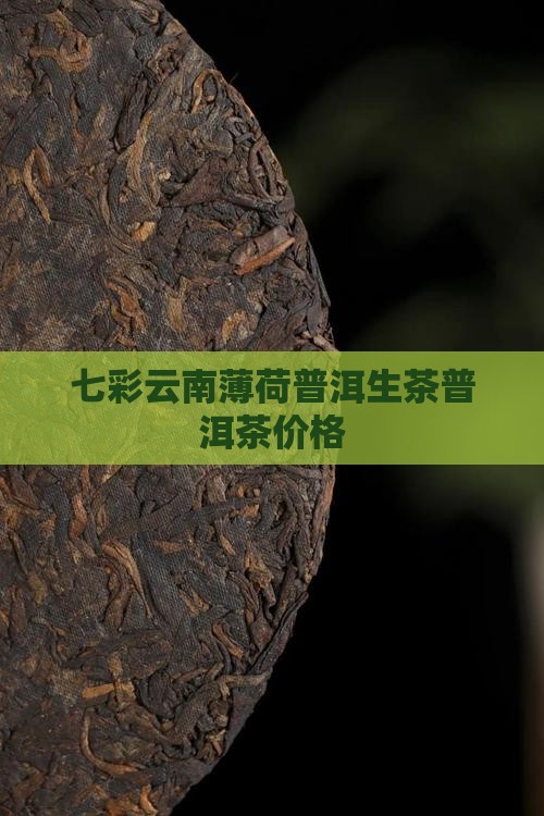 七彩云南薄荷塘普洱茶价格