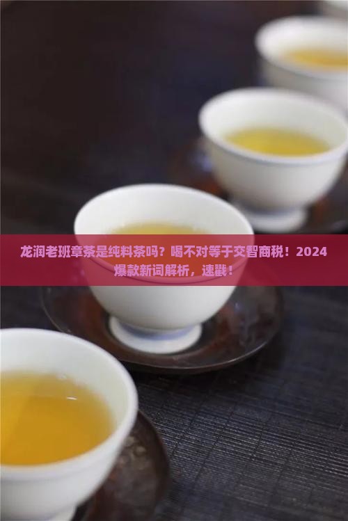 龙润老班章茶是纯料茶吗