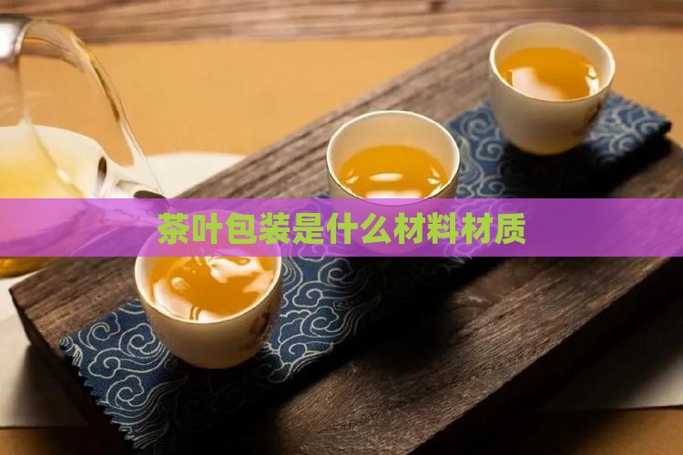 茶叶包装是什么材料