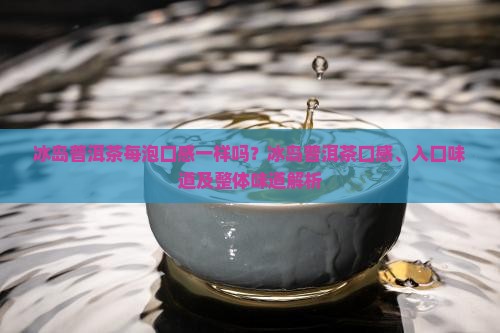 冰岛普洱茶每泡口感一样吗