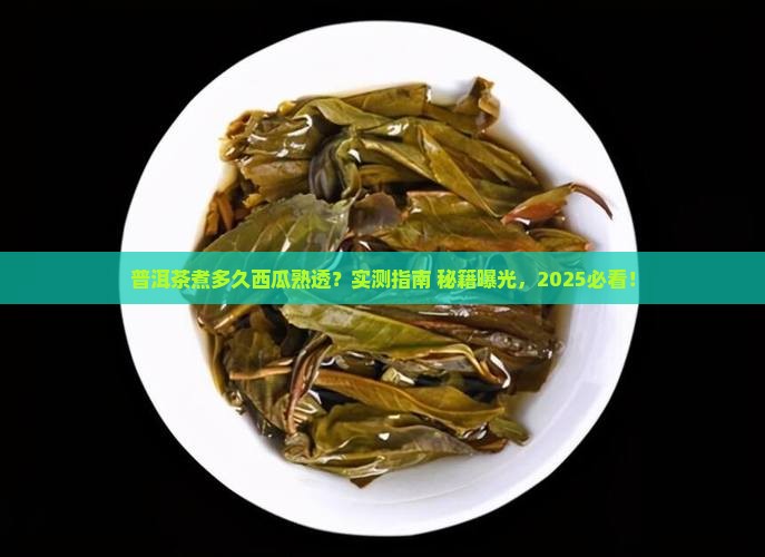 普洱茶煮多久能熟透西瓜