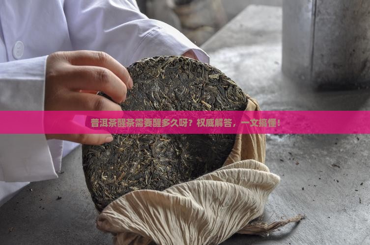 普洱茶醒茶需要醒多久呀