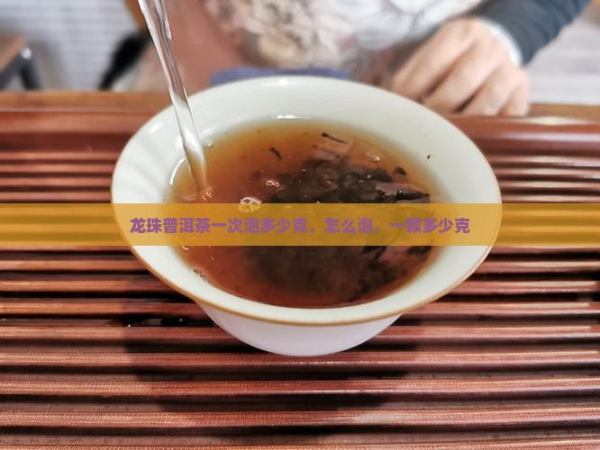龙珠普洱茶一次泡多少克