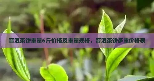 普洱茶饼重量6斤价格
