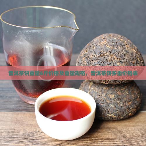 普洱茶饼重量6斤价格
