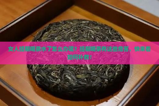女人经期喝茶水了怎么办呢