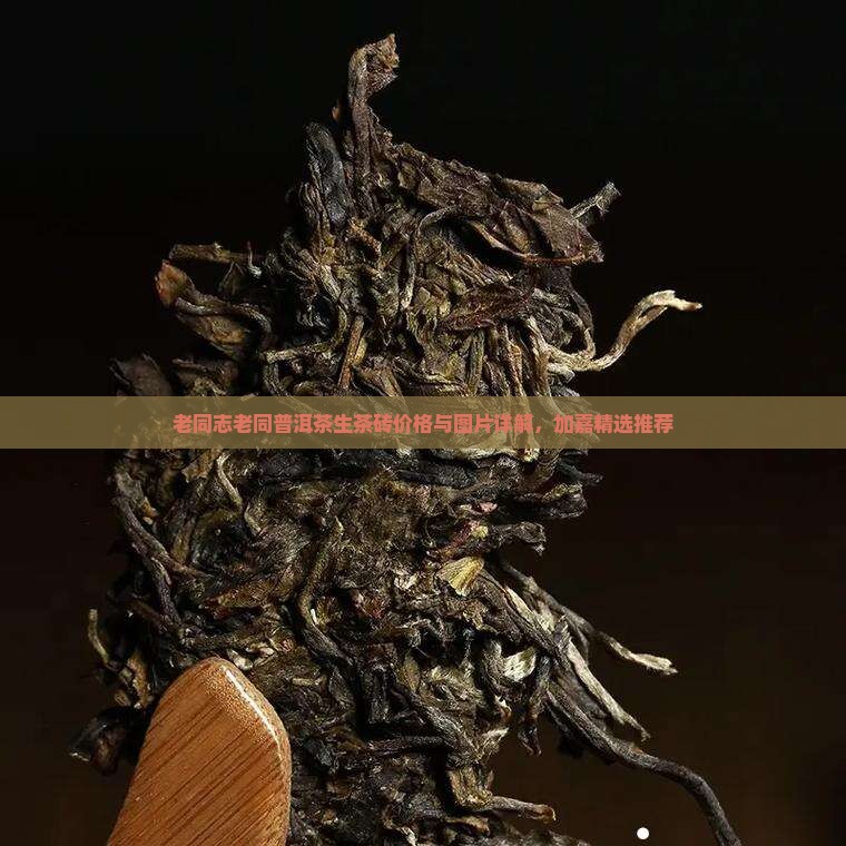 老同志老同普洱茶生茶砖价格与图片详解，加嘉精选推荐