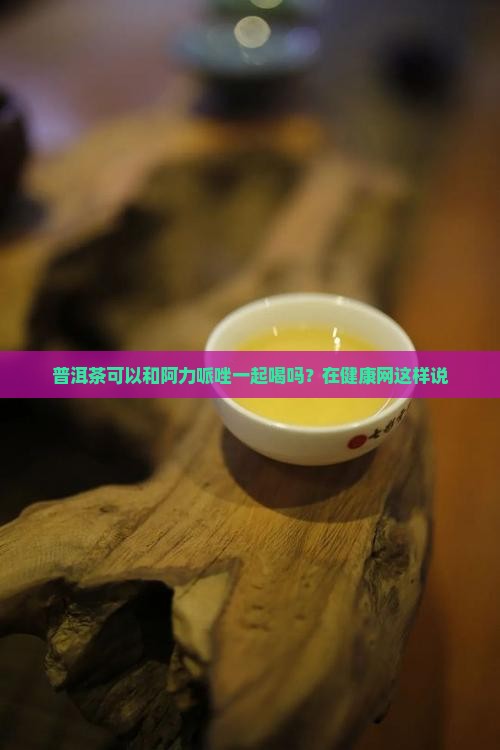普洱茶可以和阿力哌唑一起喝吗？在健康网这样说