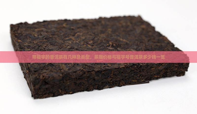 带福字的普洱茶有几种及类型，茶雕价格与福字号普洱茶多少钱一览