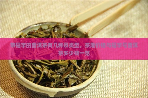 带福字的普洱茶有几种及类型，茶雕价格与福字号普洱茶多少钱一览