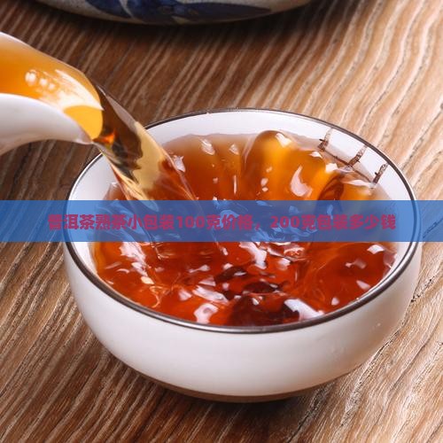普洱茶熟茶小包装100克价格，200克包装多少钱