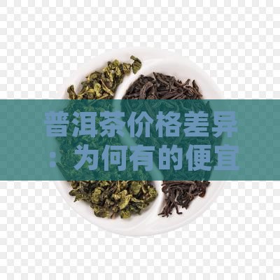 普洱茶价格差异:为何有的便宜有的贵? 普洱茶价格差异:为何有的便宜有的贵?
