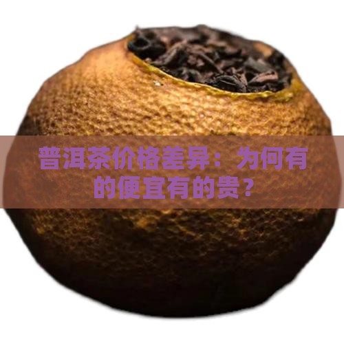 普洱茶价格差异:为何有的便宜有的贵? 普洱茶价格差异:为何有的便宜有的贵?