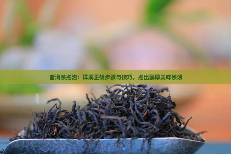 普洱茶煮泡：详解正确步骤与技巧，煮出醇厚美味茶汤