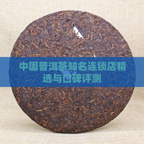中国普洱茶知名连锁店精选与口碑评测