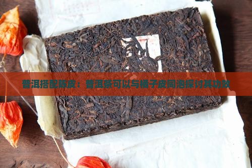 普洱搭配陈皮：普洱茶可以与橘子皮同泡探讨其功效
