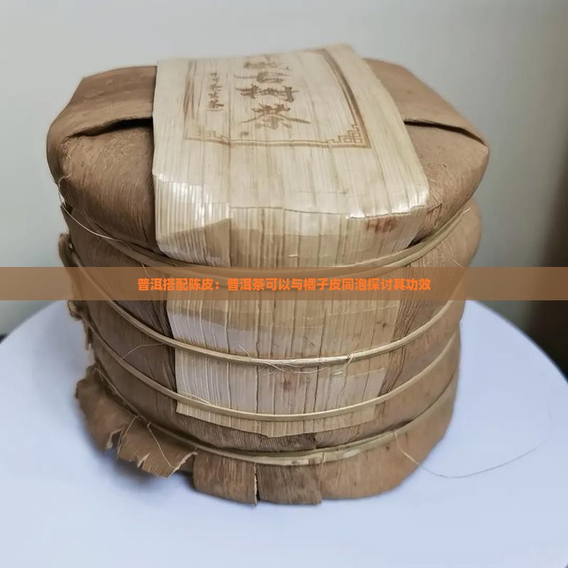 普洱搭配陈皮：普洱茶可以与橘子皮同泡探讨其功效