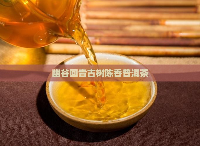 幽谷回音古树陈香普洱茶