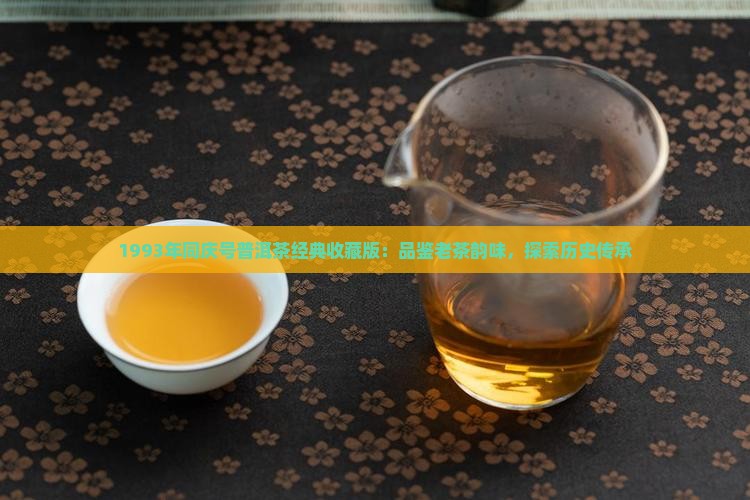 1993年同庆号普洱茶经典收藏版：品鉴老茶韵味，探索历史传承