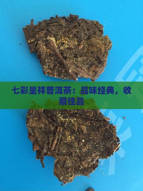 七彩呈祥普洱茶：品味经典，收藏佳品
