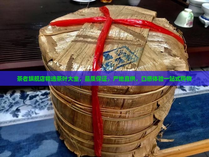 茶者旗舰店精选茶叶大全，品质保证，产地直供，口感体验一站式购物