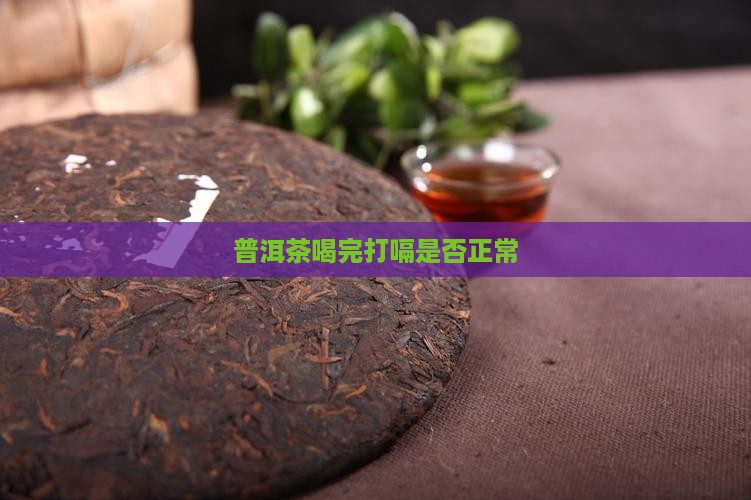 普洱茶喝完打嗝是否正常