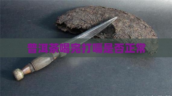 普洱茶喝完打嗝是否正常