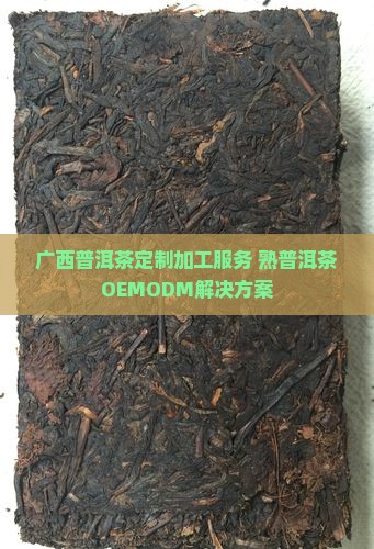 广西普洱茶定制加工服务 熟普洱茶OEMODM解决方案