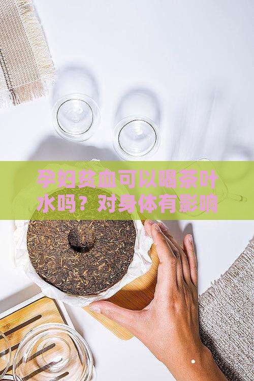 孕妇贫血可以喝茶叶水吗？对身体有影响吗