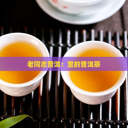 老同志普洱：里的普洱茶