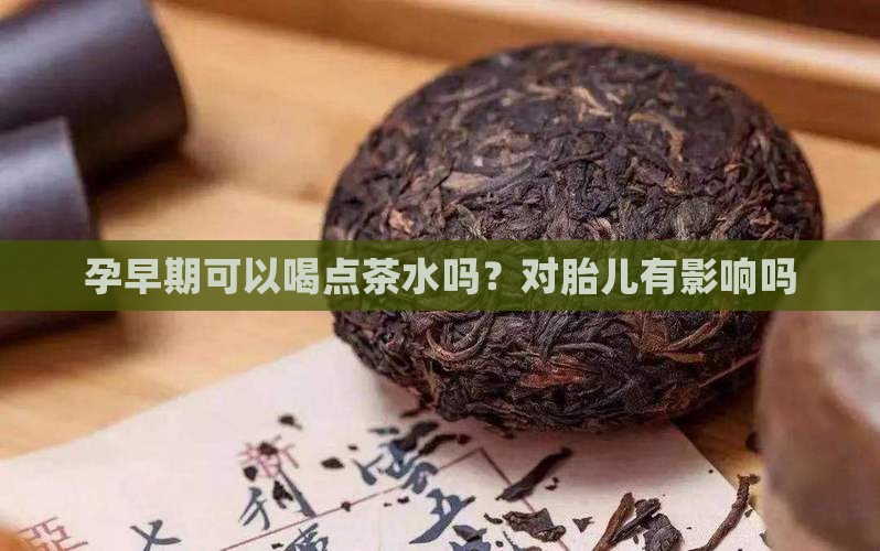 孕早期可以喝点茶水吗？对胎儿有影响吗