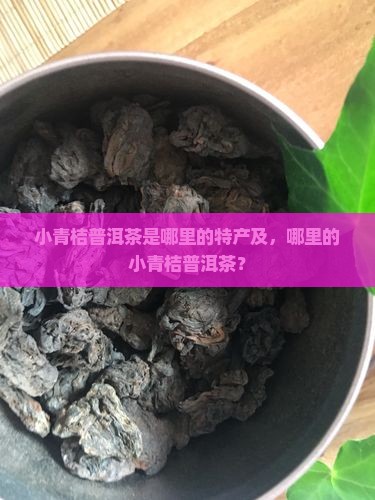 小青桔普洱茶是哪里的特产及，哪里的小青桔普洱茶？