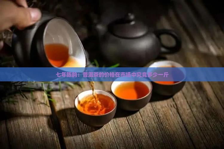 七年陈韵：普洱茶的价格在市场中究竟多少一斤