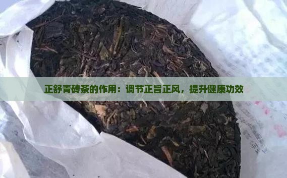 正舒青砖茶的作用：调节正旨正风，提升健康功效