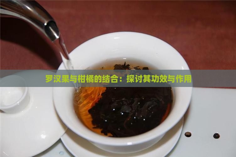 罗汉果与柑橘的结合：探讨其功效与作用