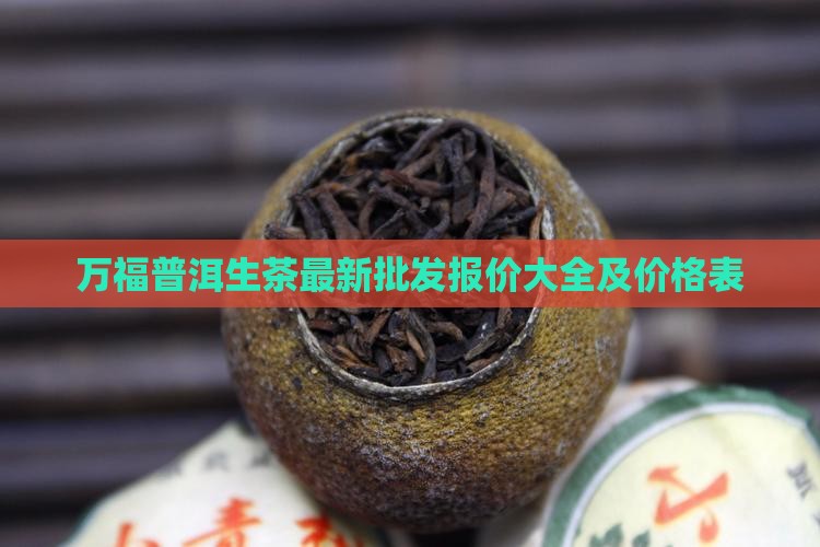 万福普洱生茶最新批发报价大全及价格表