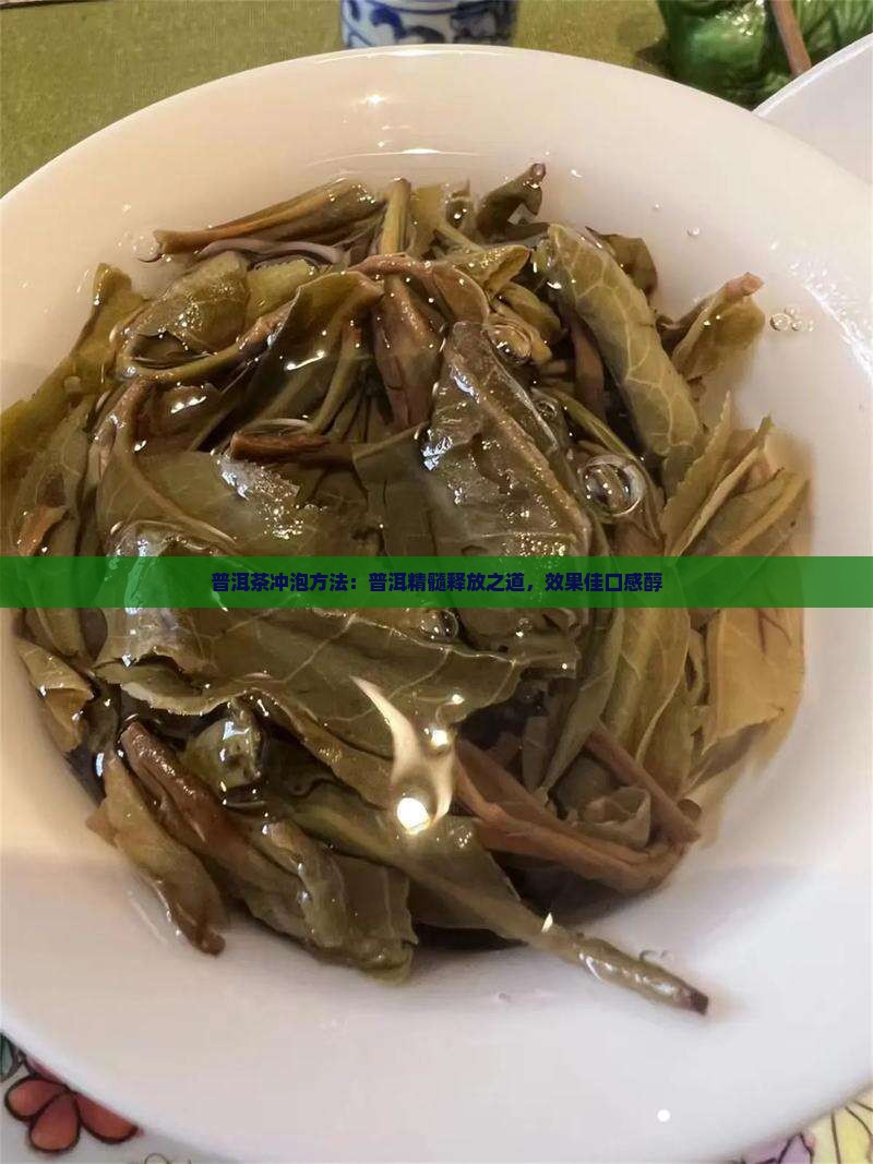 普洱茶冲泡方法：普洱精髓释放之道，效果佳口感醇