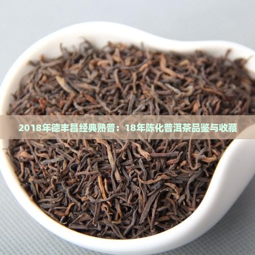 2018年德丰昌经典熟普：18年陈化普洱茶品鉴与收藏
