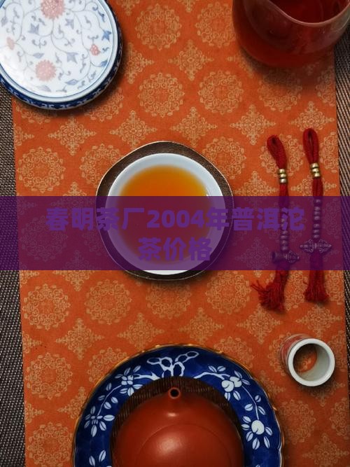 春明茶厂2004年普洱沱茶价格