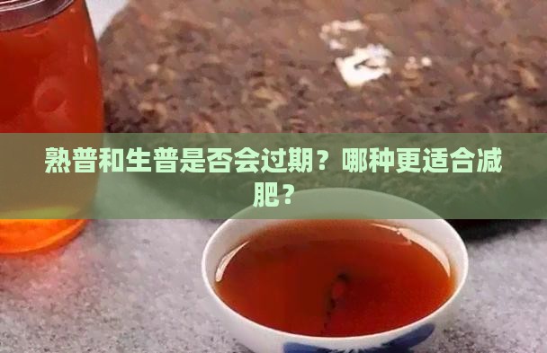熟普和生普是否会过期？哪种更适合减肥？